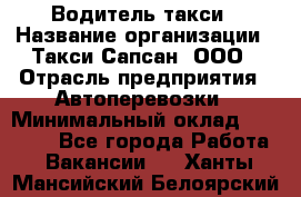 Водитель такси › Название организации ­ Такси Сапсан, ООО › Отрасль предприятия ­ Автоперевозки › Минимальный оклад ­ 40 000 - Все города Работа » Вакансии   . Ханты-Мансийский,Белоярский г.